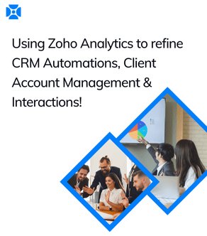 Using Zoho Analytics to refine CRM Automations, Client Account Management & Interactions!